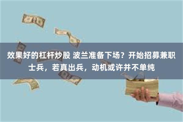 效果好的杠杆炒股 波兰准备下场？开始招募兼职士兵，若真出兵，动机或许并不单纯