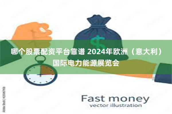 哪个股票配资平台靠谱 2024年欧洲（意大利）国际电力能源展览会