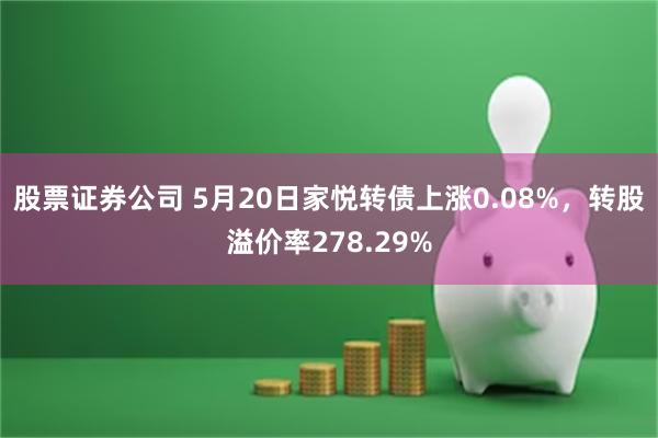 股票证券公司 5月20日家悦转债上涨0.08%，转股溢价率278.29%