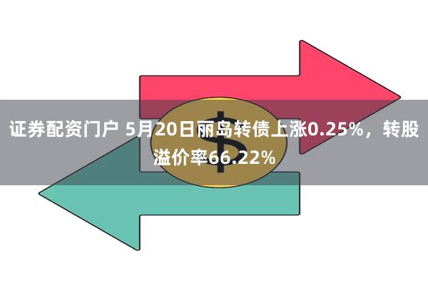 证券配资门户 5月20日丽岛转债上涨0.25%，转股溢价率66.22%