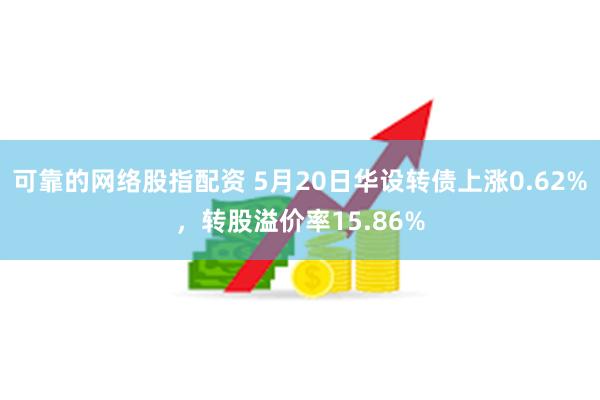 可靠的网络股指配资 5月20日华设转债上涨0.62%，转股溢价率15.86%