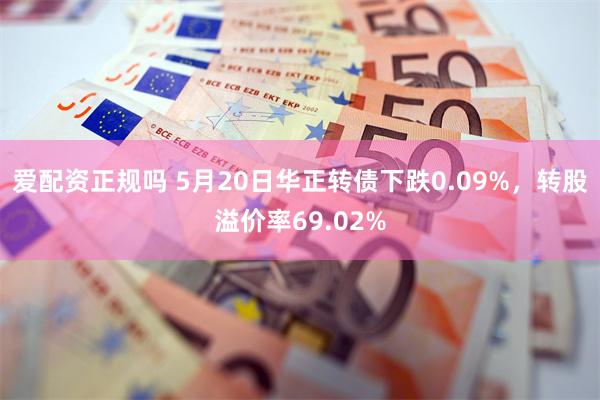 爱配资正规吗 5月20日华正转债下跌0.09%，转股溢价率69.02%