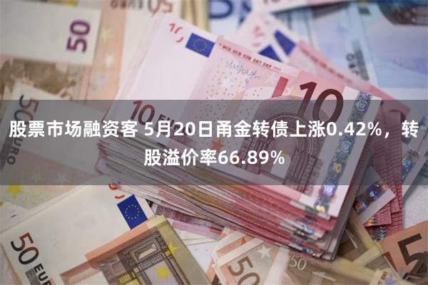 股票市场融资客 5月20日甬金转债上涨0.42%，转股溢价率66.89%