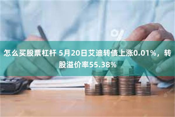 怎么买股票杠杆 5月20日艾迪转债上涨0.01%，转股溢价率55.38%