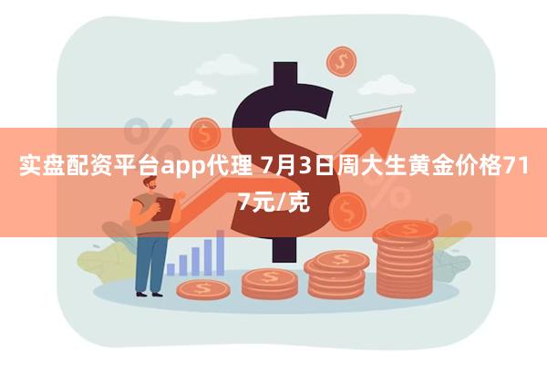 实盘配资平台app代理 7月3日周大生黄金价格717元/克