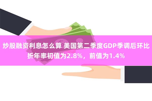 炒股融资利息怎么算 美国第二季度GDP季调后环比折年率初值为2.8%，前值为1.4%