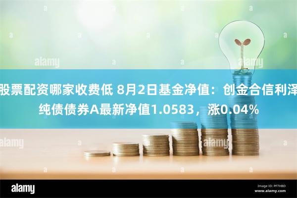 股票配资哪家收费低 8月2日基金净值：创金合信利泽纯债债券A最新净值1.0583，涨0.04%