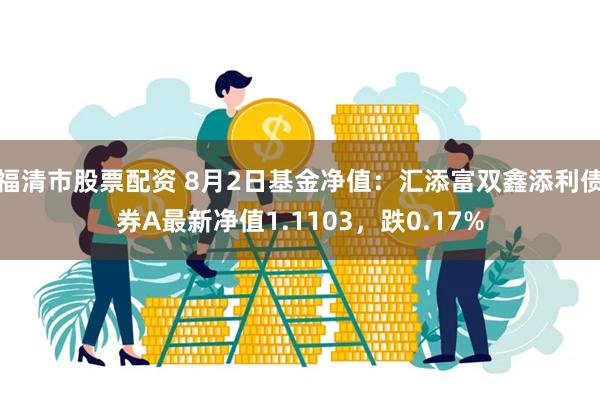 福清市股票配资 8月2日基金净值：汇添富双鑫添利债券A最新净值1.1103，跌0.17%