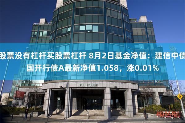 股票没有杠杆买股票杠杆 8月2日基金净值：建信中债国开行债A最新净值1.058，涨0.01%