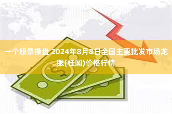 一个股票操盘 2024年8月8日全国主要批发市场龙眼(桂圆)价格行情