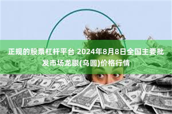 正规的股票杠杆平台 2024年8月8日全国主要批发市场龙眼(乌圆)价格行情