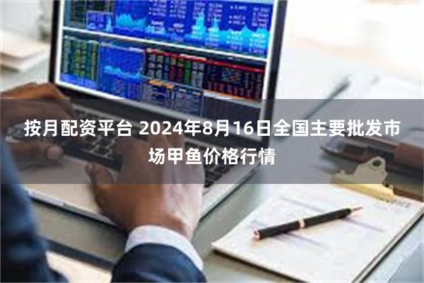 按月配资平台 2024年8月16日全国主要批发市场甲鱼价格行情