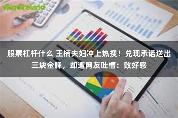 股票杠杆什么 王楠夫妇冲上热搜！兑现承诺送出三块金牌，却遭网友吐槽：败好感