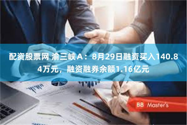 配资股票网 渝三峡Ａ：8月29日融资买入140.84万元，融资融券余额1.16亿元