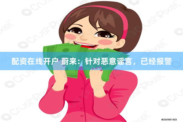 配资在线开户 蔚来：针对恶意谣言，已经报警