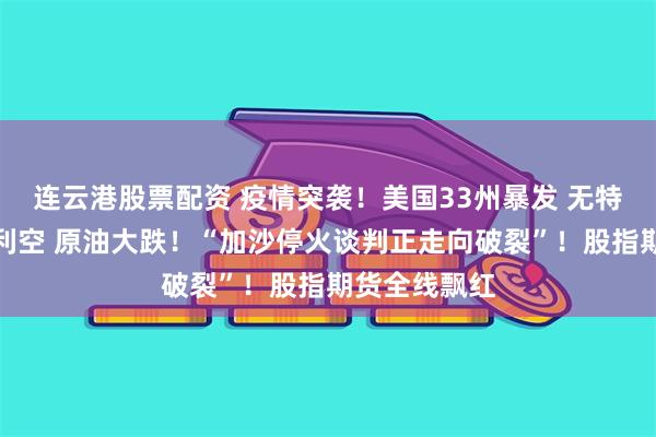 连云港股票配资 疫情突袭！美国33州暴发 无特效药！深夜利空 原油大跌！“加沙停火谈判正走向破裂”！股指期货全线飘红