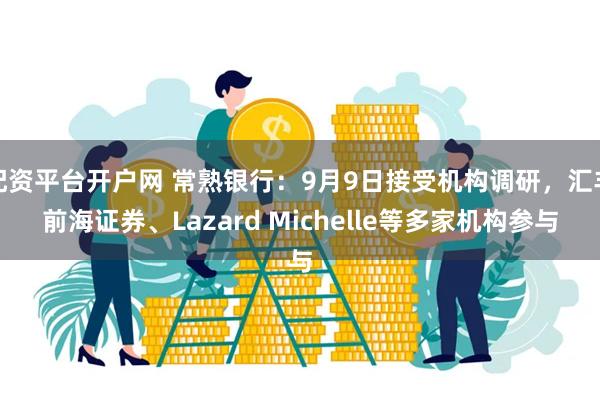 配资平台开户网 常熟银行：9月9日接受机构调研，汇丰前海证券、Lazard Michelle等多家机构参与