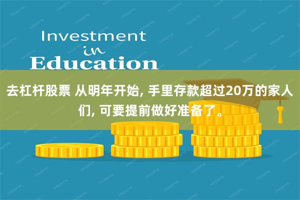 去杠杆股票 从明年开始, 手里存款超过20万的家人们, 可要提前做好准备了。