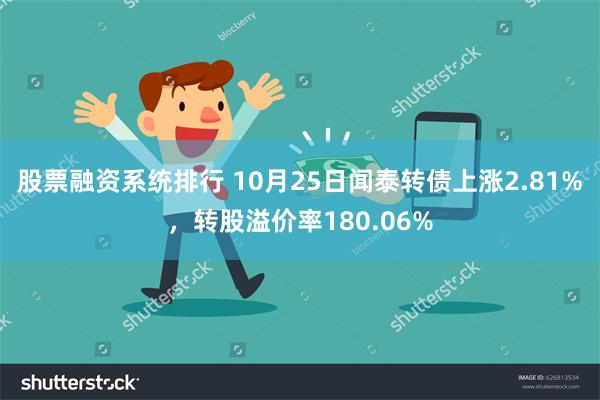 股票融资系统排行 10月25日闻泰转债上涨2.81%，转股溢价率180.06%