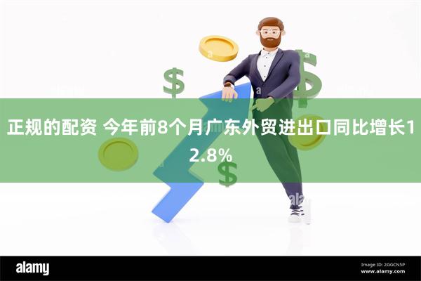 正规的配资 今年前8个月广东外贸进出口同比增长12.8%