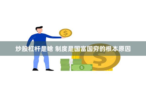 炒股杠杆是啥 制度是国富国穷的根本原因