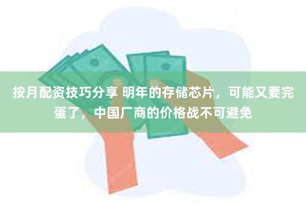 按月配资技巧分享 明年的存储芯片，可能又要完蛋了，中国厂商的价格战不可避免