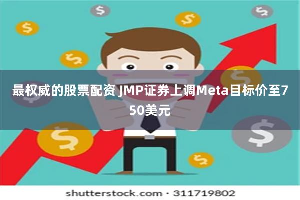 最权威的股票配资 JMP证券上调Meta目标价至750美元