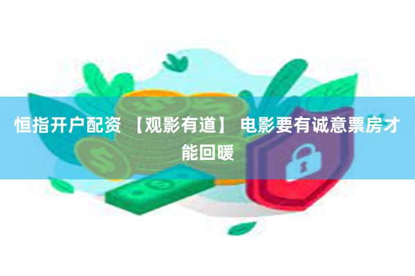 恒指开户配资 【观影有道】 电影要有诚意票房才能回暖