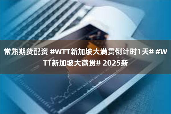 常熟期货配资 #WTT新加坡大满贯倒计时1天# #WTT新加坡大满贯# 2025新