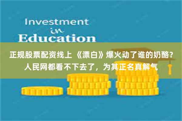 正规股票配资线上 《漂白》爆火动了谁的奶酪？人民网都看不下去了，为其正名真解气