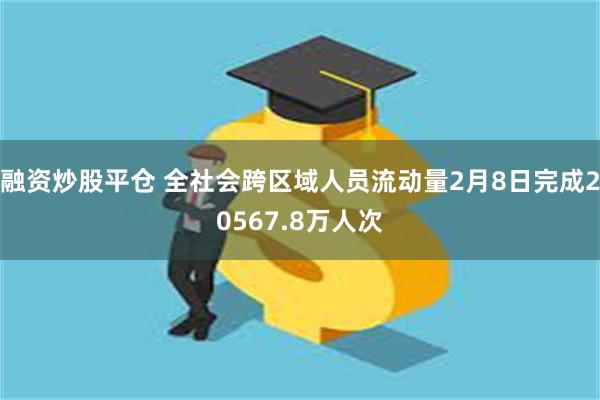 融资炒股平仓 全社会跨区域人员流动量2月8日完成20567.8万人次