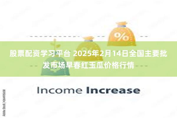 股票配资学习平台 2025年2月14日全国主要批发市场早春红玉瓜价格行情