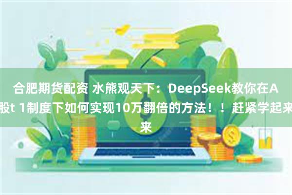 合肥期货配资 水熊观天下：DeepSeek教你在A股t 1制度下如何实现10万翻倍的方法！！赶紧学起来