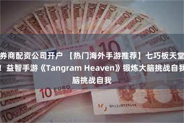 券商配资公司开户 【热门海外手游推荐】七巧板天堂！益智手游《Tangram Heaven》锻炼大脑挑战自我