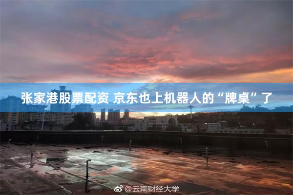 张家港股票配资 京东也上机器人的“牌桌”了