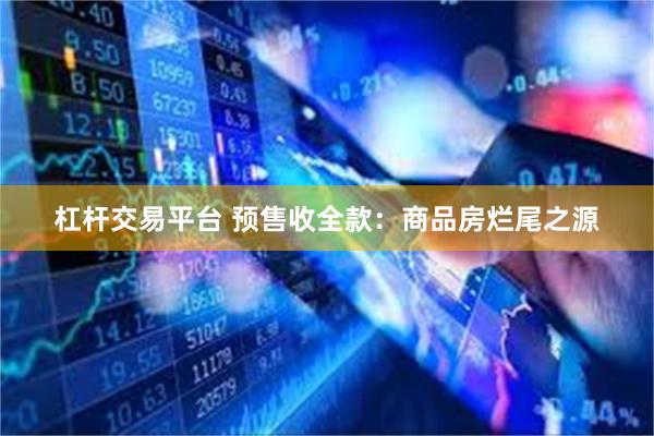 杠杆交易平台 预售收全款：商品房烂尾之源